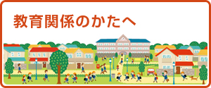 教育関係のかたへ