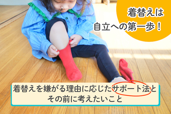 着替えは自立への第一歩！着替えを嫌がる理由に応じたサポート法とその前に考えたいこと