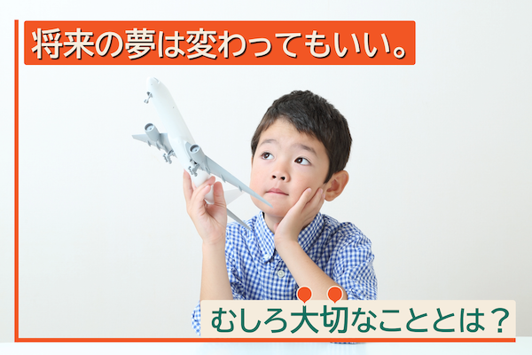 将来の夢は変わってもいい。むしろ大切なこととは？